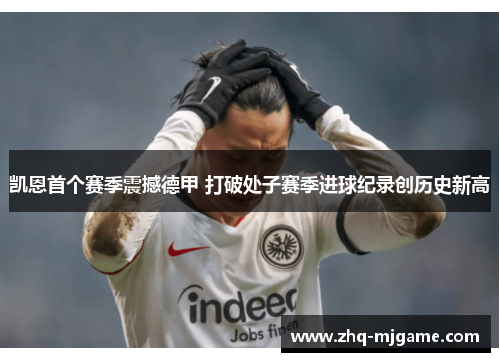 凯恩首个赛季震撼德甲 打破处子赛季进球纪录创历史新高
